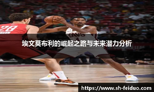 埃文莫布利的崛起之路与未来潜力分析