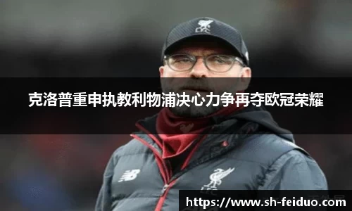 克洛普重申执教利物浦决心力争再夺欧冠荣耀