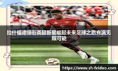 拉什福德领衔英超新星崛起未来足球之路充满无限可能
