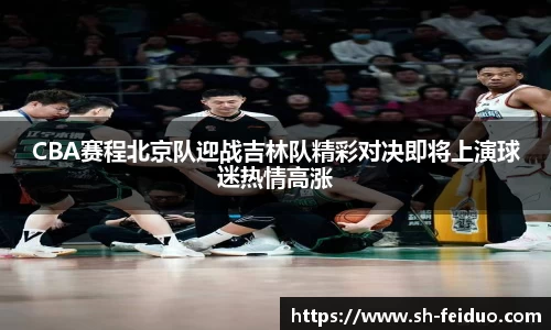 CBA赛程北京队迎战吉林队精彩对决即将上演球迷热情高涨