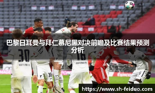 巴黎日耳曼与拜仁慕尼黑对决前瞻及比赛结果预测分析