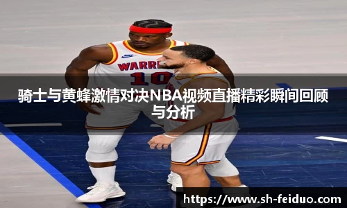 骑士与黄蜂激情对决NBA视频直播精彩瞬间回顾与分析